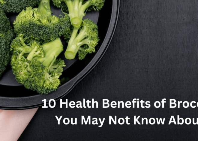 10 Health Benefits of Broccoli You May Not Know About