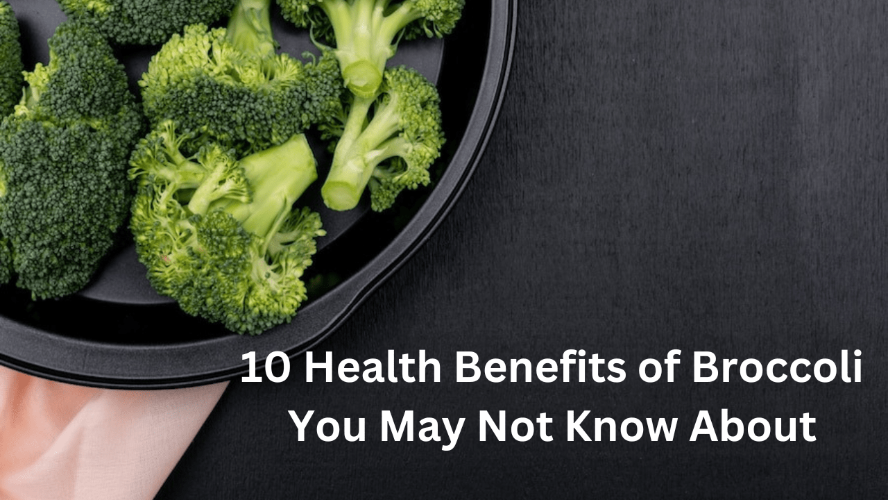 10 Health Benefits of Broccoli You May Not Know About