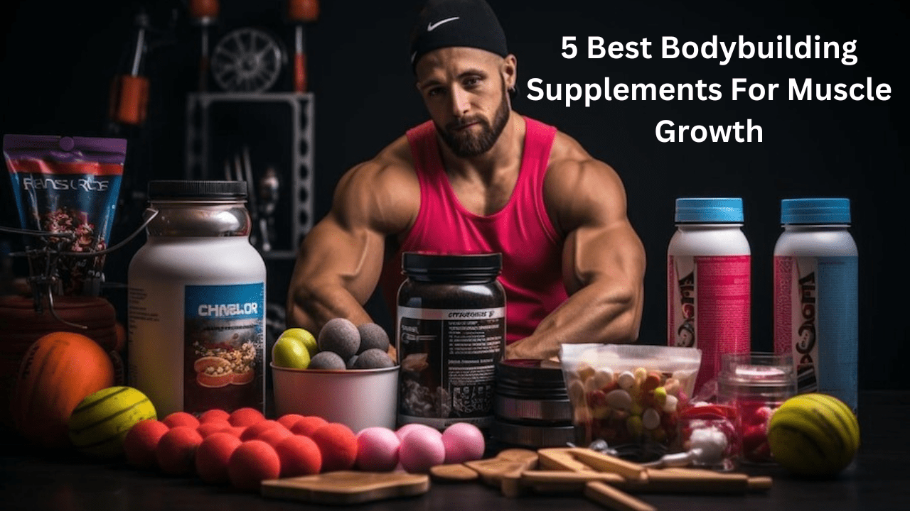 5 Best Bodybuilding Supplements For Muscle Growth